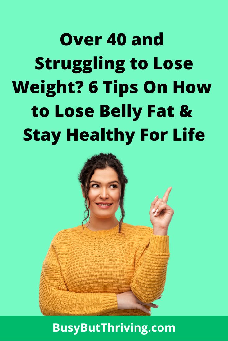 Struggling to Lose Weight After 40? 6 Tips On How to Lose Belly Fat and Stay Healthy For Life
